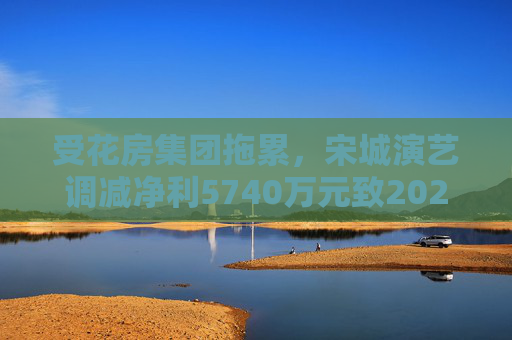 受花房集團(tuán)拖累，宋城演藝調(diào)減凈利5740萬元致2022年業(yè)績(jī)變臉